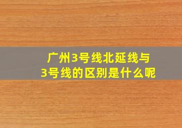 广州3号线北延线与3号线的区别是什么呢