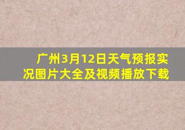 广州3月12日天气预报实况图片大全及视频播放下载