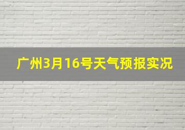 广州3月16号天气预报实况