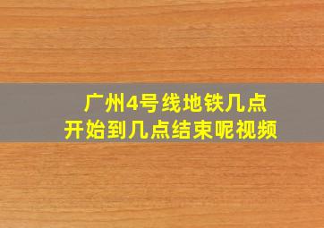 广州4号线地铁几点开始到几点结束呢视频