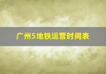 广州5地铁运营时间表