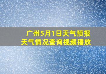 广州5月1日天气预报天气情况查询视频播放