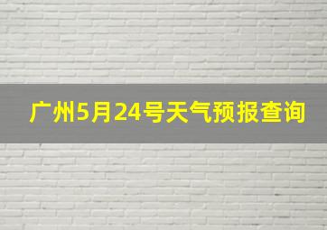 广州5月24号天气预报查询