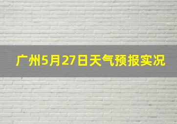 广州5月27日天气预报实况