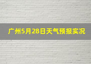 广州5月28日天气预报实况