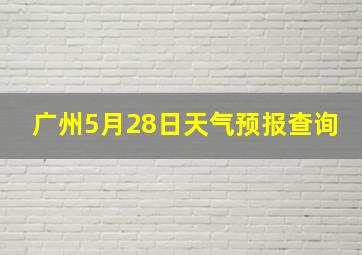 广州5月28日天气预报查询