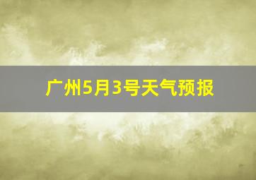 广州5月3号天气预报