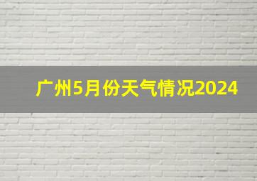 广州5月份天气情况2024