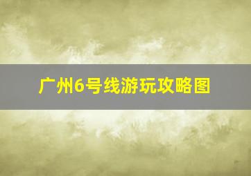 广州6号线游玩攻略图