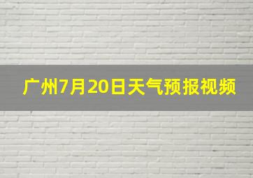 广州7月20日天气预报视频