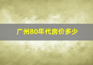 广州80年代房价多少