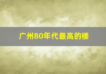 广州80年代最高的楼