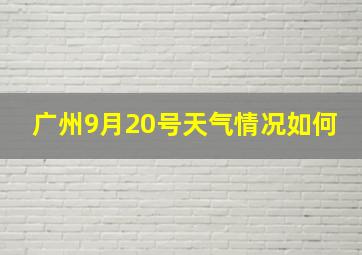 广州9月20号天气情况如何