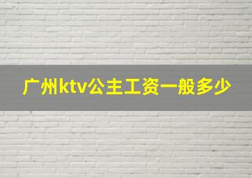 广州ktv公主工资一般多少