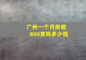 广州一个月房租800贵吗多少钱