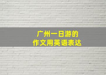 广州一日游的作文用英语表达