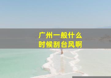 广州一般什么时候刮台风啊