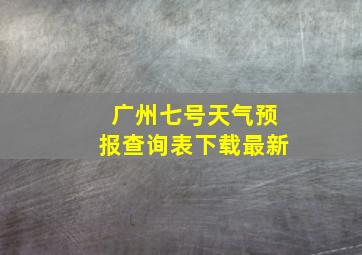 广州七号天气预报查询表下载最新