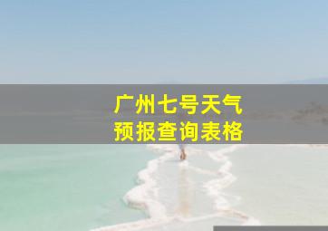 广州七号天气预报查询表格