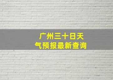 广州三十日天气预报最新查询