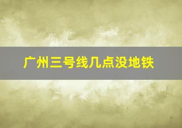 广州三号线几点没地铁