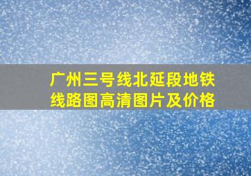 广州三号线北延段地铁线路图高清图片及价格