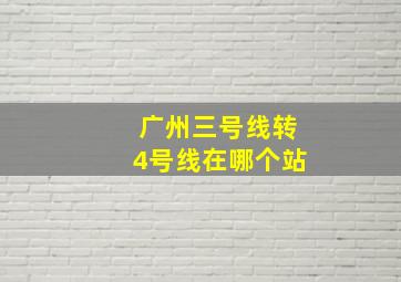 广州三号线转4号线在哪个站