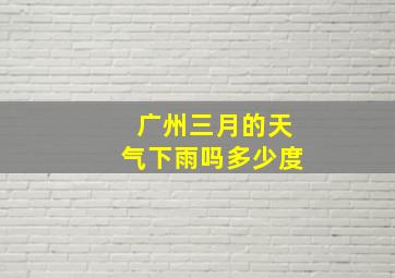 广州三月的天气下雨吗多少度