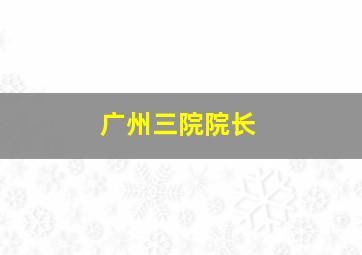 广州三院院长