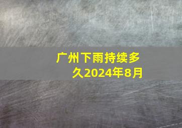 广州下雨持续多久2024年8月