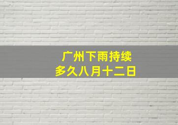 广州下雨持续多久八月十二日