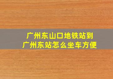 广州东山口地铁站到广州东站怎么坐车方便