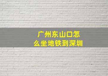 广州东山口怎么坐地铁到深圳