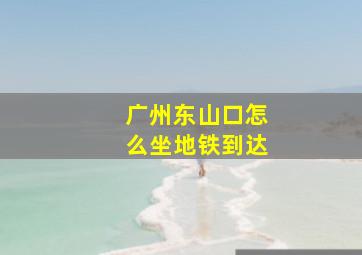 广州东山口怎么坐地铁到达