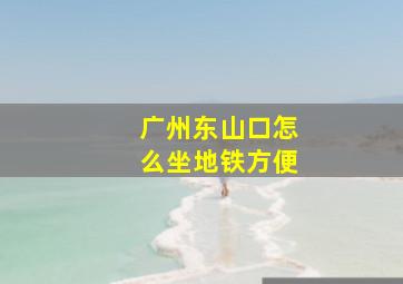 广州东山口怎么坐地铁方便