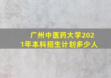 广州中医药大学2021年本科招生计划多少人