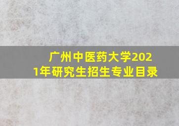 广州中医药大学2021年研究生招生专业目录