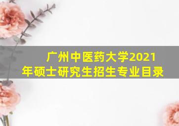 广州中医药大学2021年硕士研究生招生专业目录