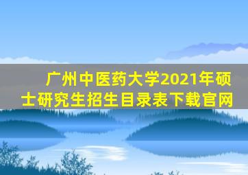 广州中医药大学2021年硕士研究生招生目录表下载官网