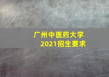 广州中医药大学2021招生要求