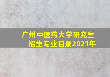 广州中医药大学研究生招生专业目录2021年