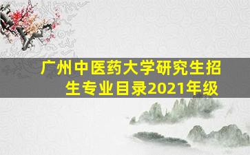 广州中医药大学研究生招生专业目录2021年级