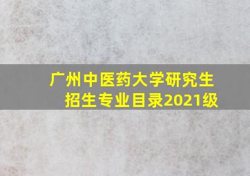 广州中医药大学研究生招生专业目录2021级