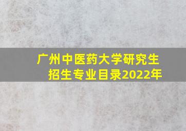 广州中医药大学研究生招生专业目录2022年