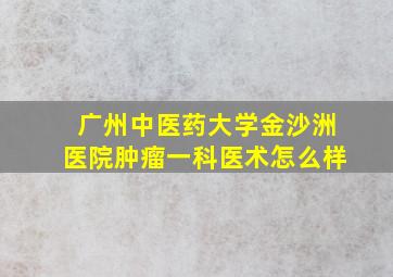 广州中医药大学金沙洲医院肿瘤一科医术怎么样