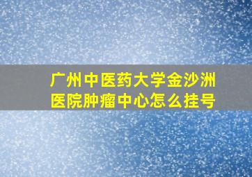 广州中医药大学金沙洲医院肿瘤中心怎么挂号