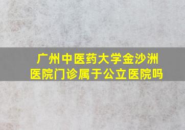 广州中医药大学金沙洲医院门诊属于公立医院吗