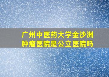 广州中医药大学金沙洲肿瘤医院是公立医院吗