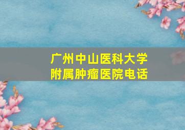 广州中山医科大学附属肿瘤医院电话