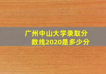 广州中山大学录取分数线2020是多少分